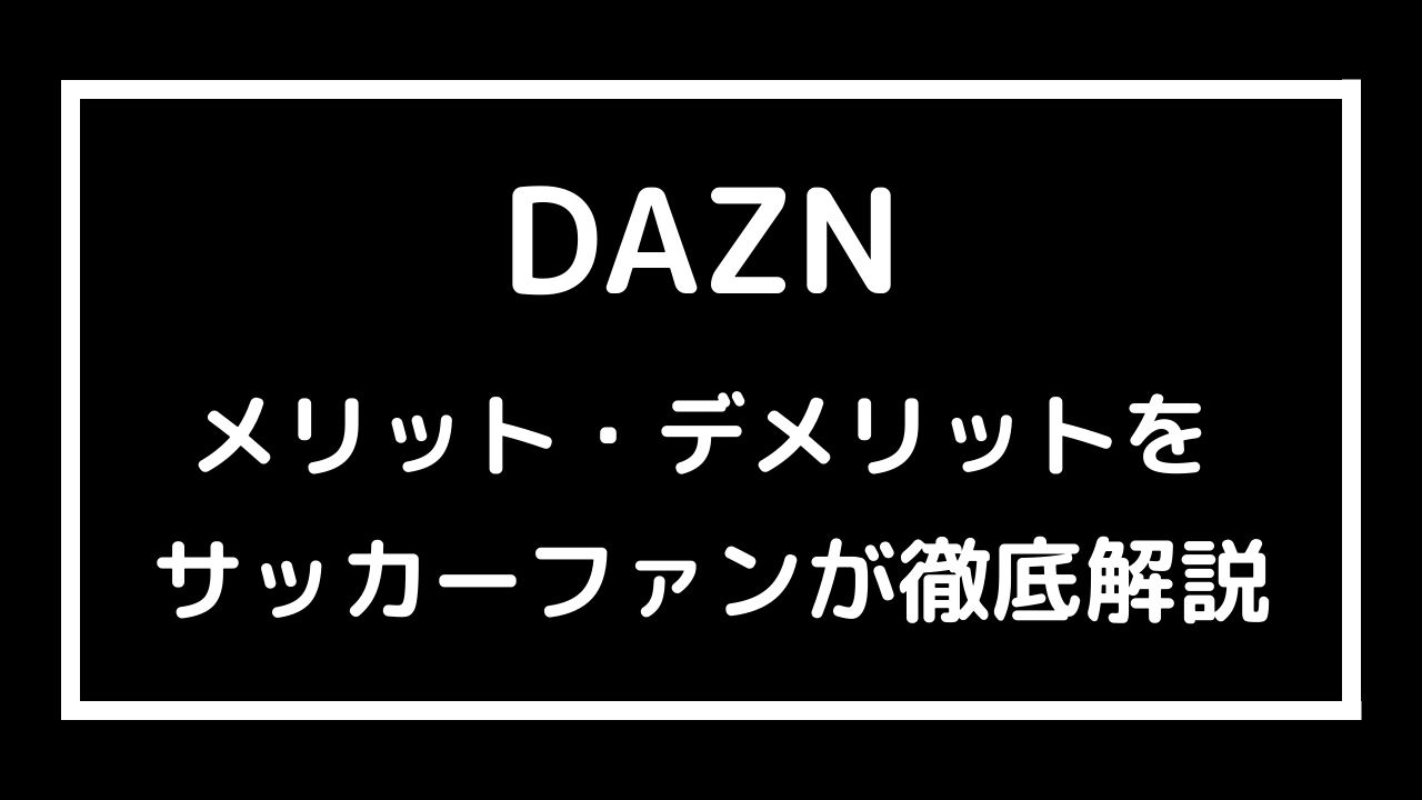 Dazｎのメリット デメリット21個をサッカーファンが徹底解説 サッカー文化向上委員会